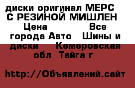 диски оригинал МЕРС 211С РЕЗИНОЙ МИШЛЕН › Цена ­ 40 000 - Все города Авто » Шины и диски   . Кемеровская обл.,Тайга г.